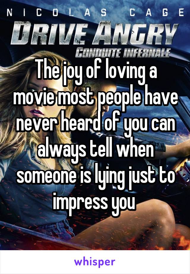 The joy of loving a movie most people have never heard of you can always tell when someone is lying just to impress you 