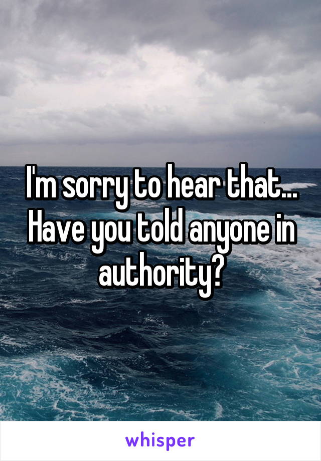 I'm sorry to hear that... Have you told anyone in authority?