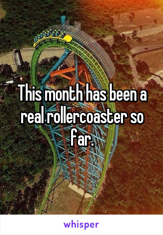 This month has been a real rollercoaster so far.