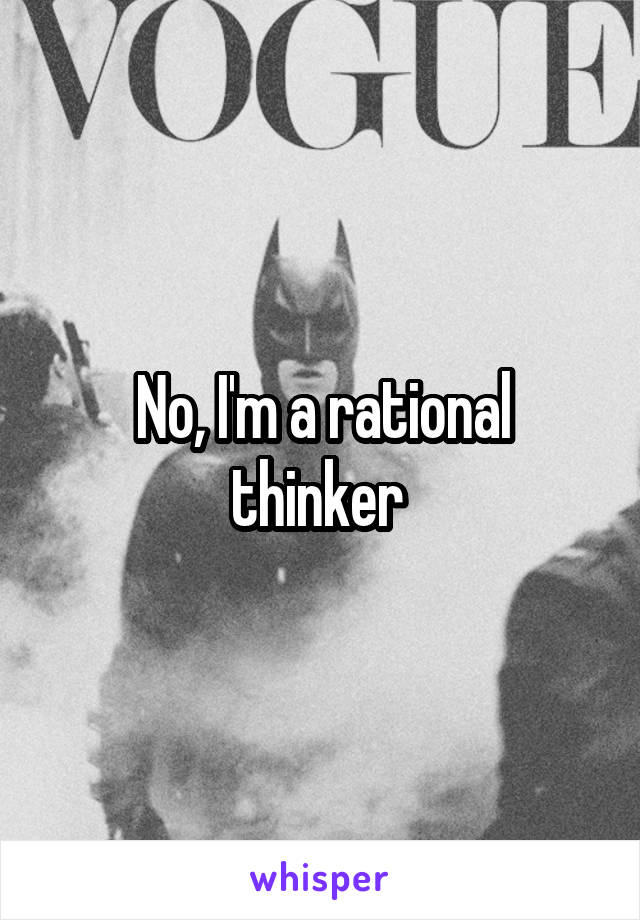 No, I'm a rational thinker 