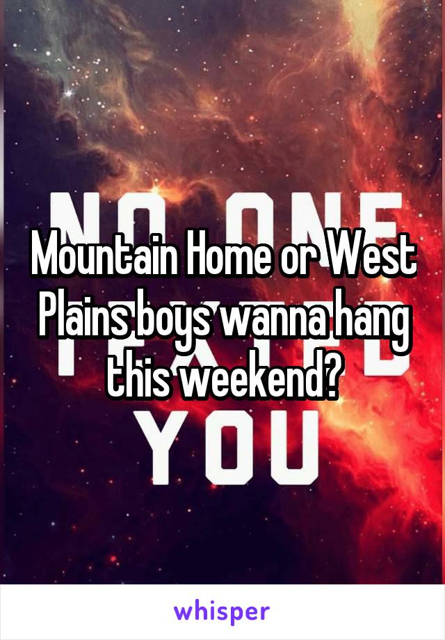 Mountain Home or West Plains boys wanna hang this weekend?
