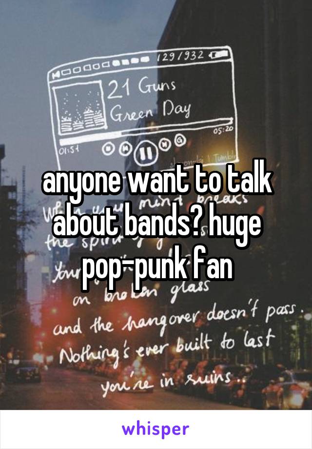 anyone want to talk about bands? huge pop-punk fan