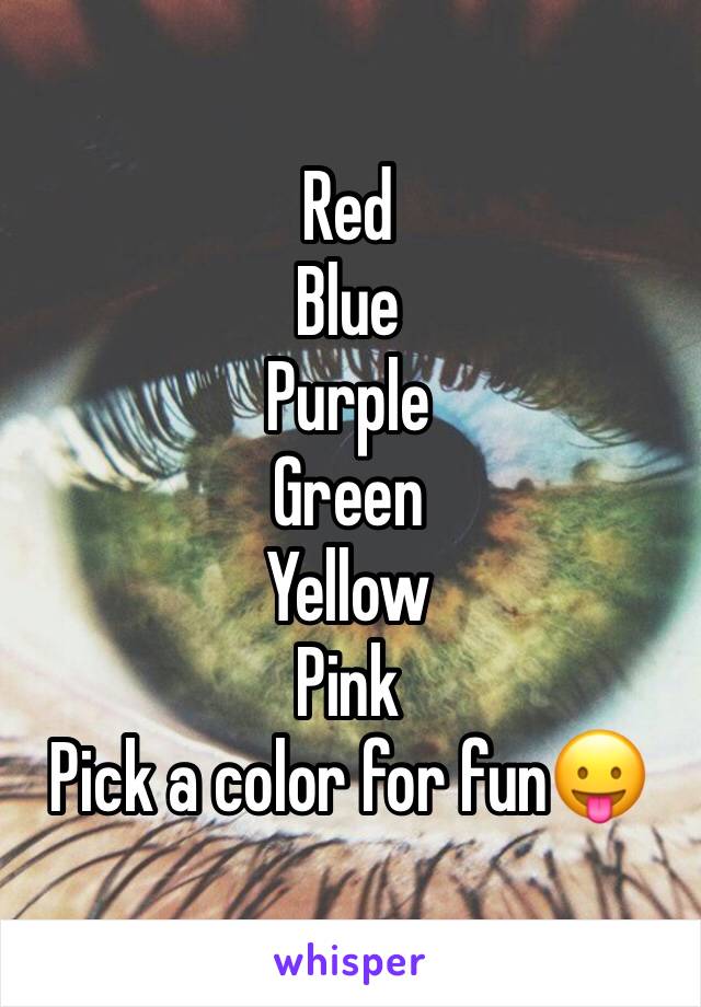 Red 
Blue
Purple
Green
Yellow
Pink
Pick a color for fun😛