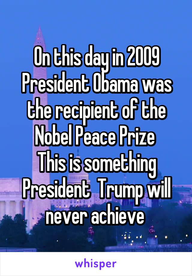 On this day in 2009 President Obama was the recipient of the Nobel Peace Prize 
This is something President  Trump will never achieve 