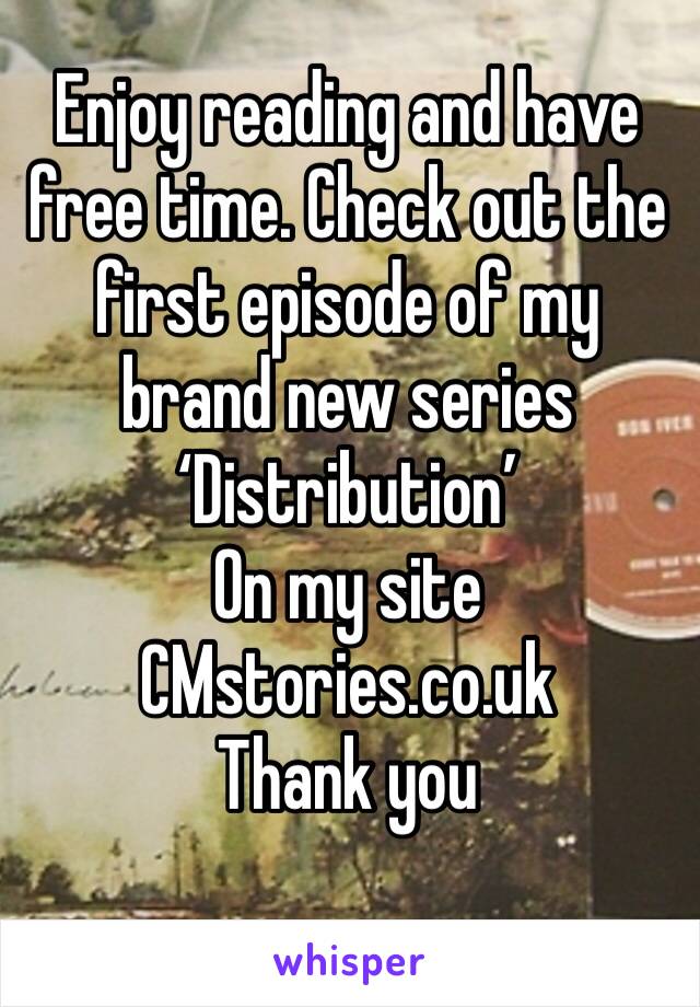 Enjoy reading and have free time. Check out the first episode of my brand new series ‘Distribution’
On my site
CMstories.co.uk
Thank you