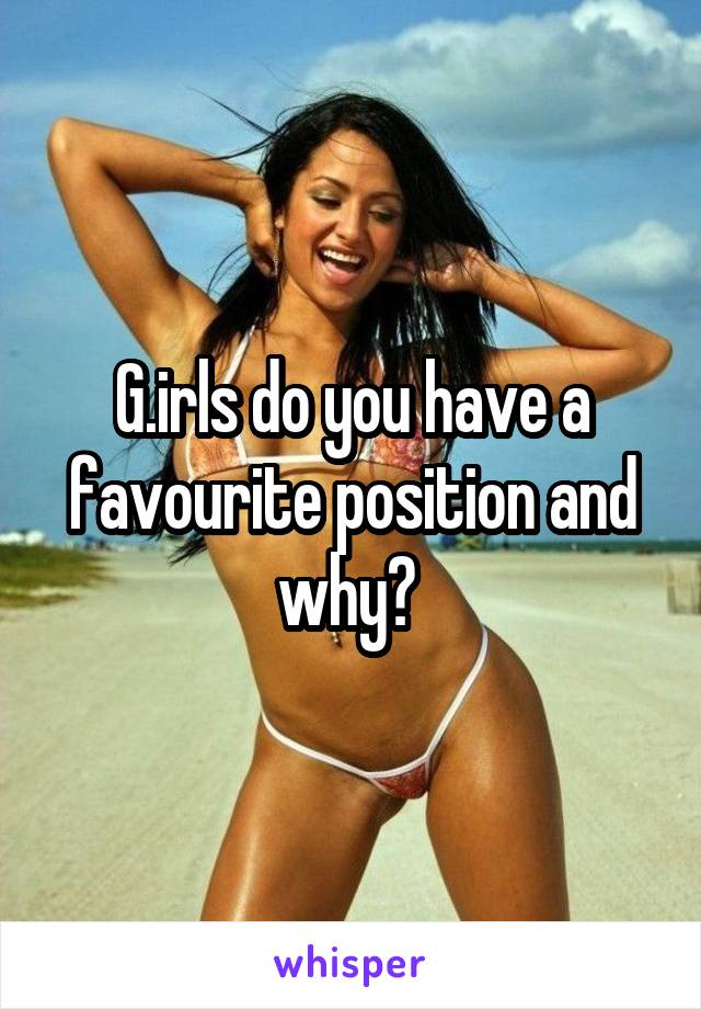 G.irls do you have a favourite position and why? 
