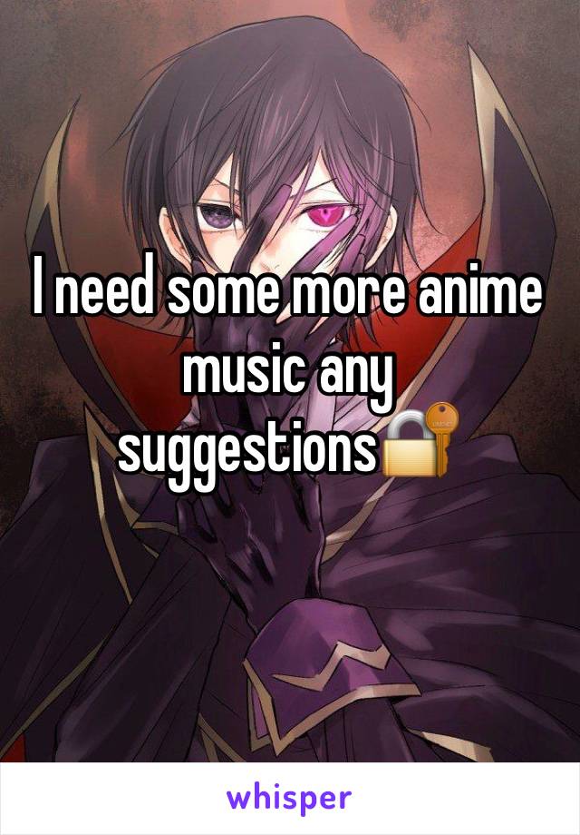 I need some more anime music any suggestions🔐