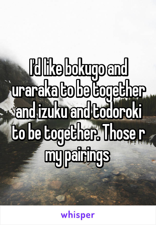I'd like bokugo and uraraka to be together and izuku and todoroki to be together. Those r my pairings 