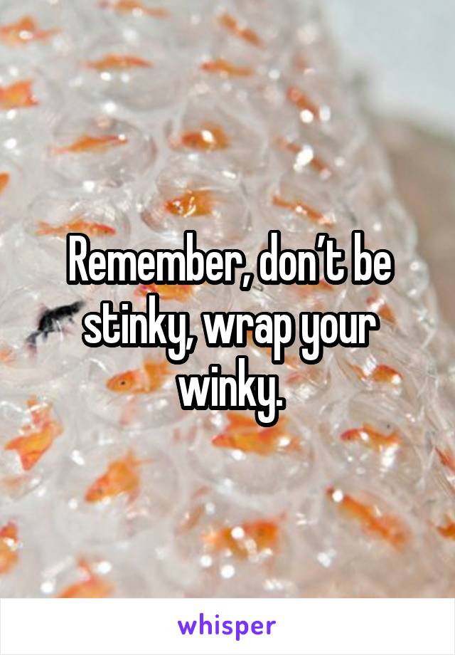 Remember, don’t be stinky, wrap your winky.