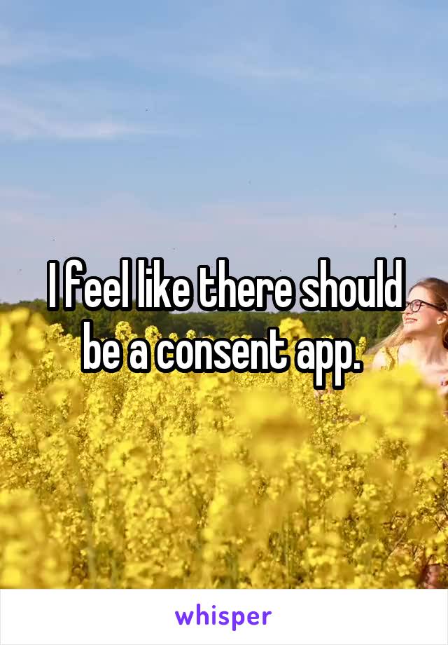 I feel like there should be a consent app. 