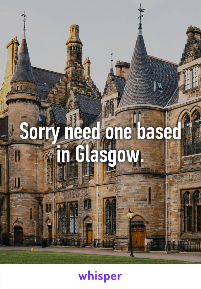 Sorry need one based in Glasgow.