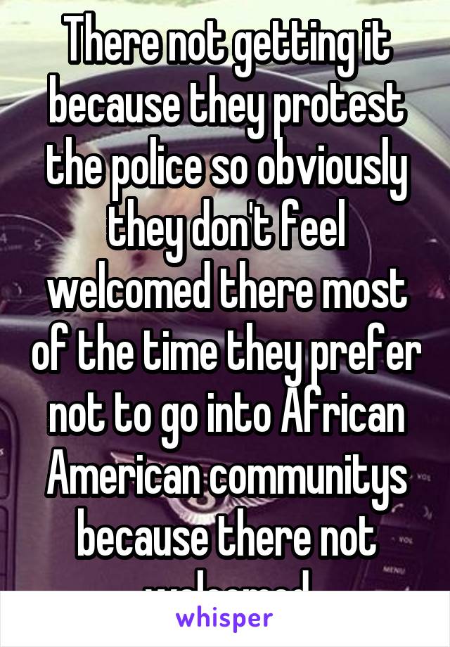 There not getting it because they protest the police so obviously they don't feel welcomed there most of the time they prefer not to go into African American communitys because there not welcomed