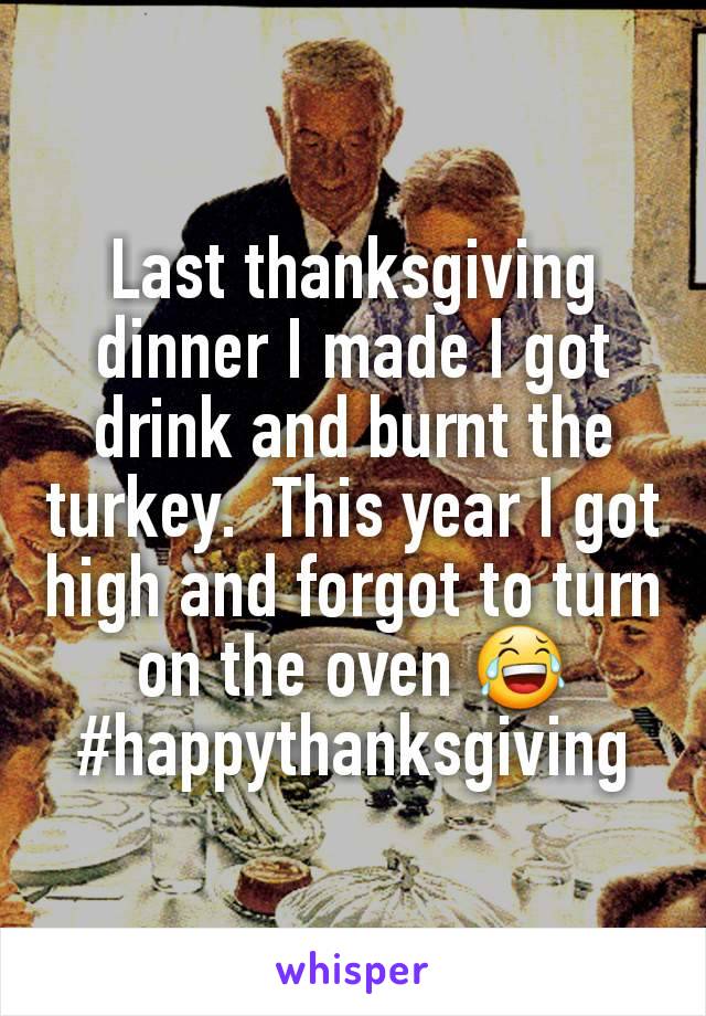 Last thanksgiving dinner I made I got drink and burnt the turkey.  This year I got high and forgot to turn on the oven 😂
#happythanksgiving