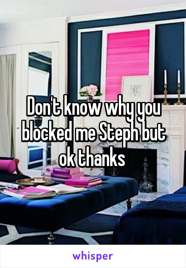 Don't know why you blocked me Steph but ok thanks 