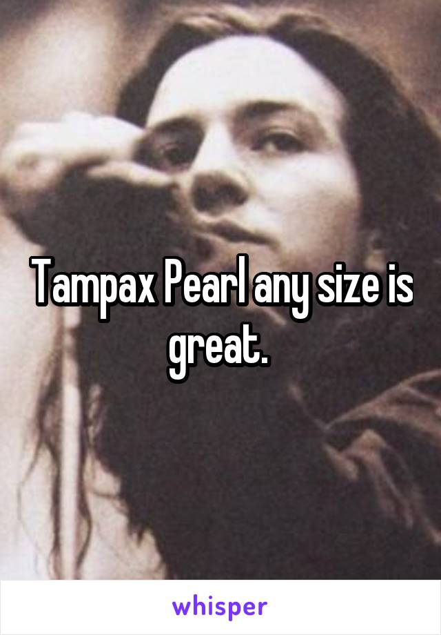 Tampax Pearl any size is great. 