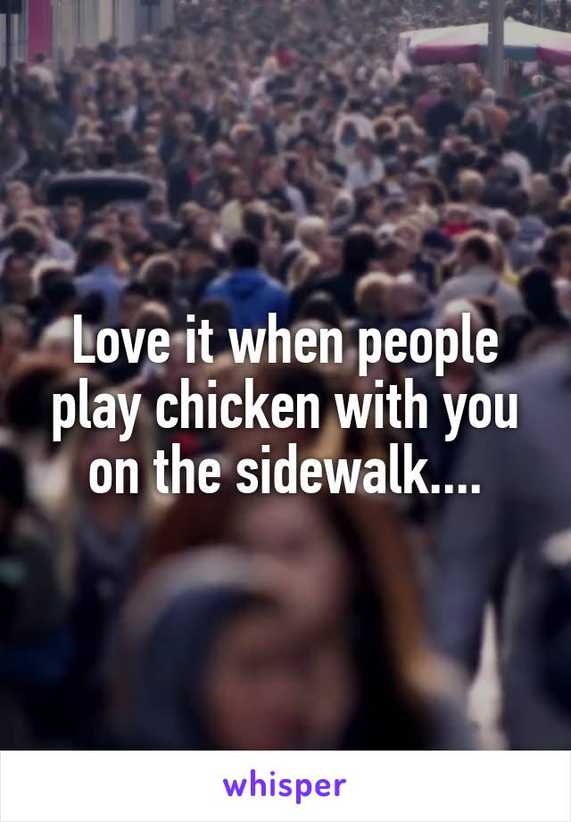 Love it when people play chicken with you on the sidewalk....