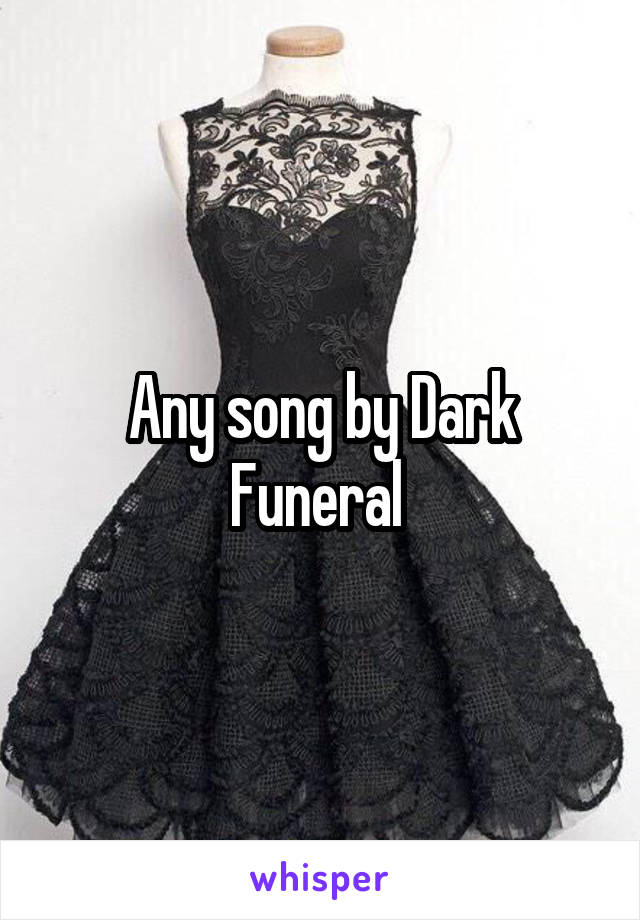 Any song by Dark Funeral 