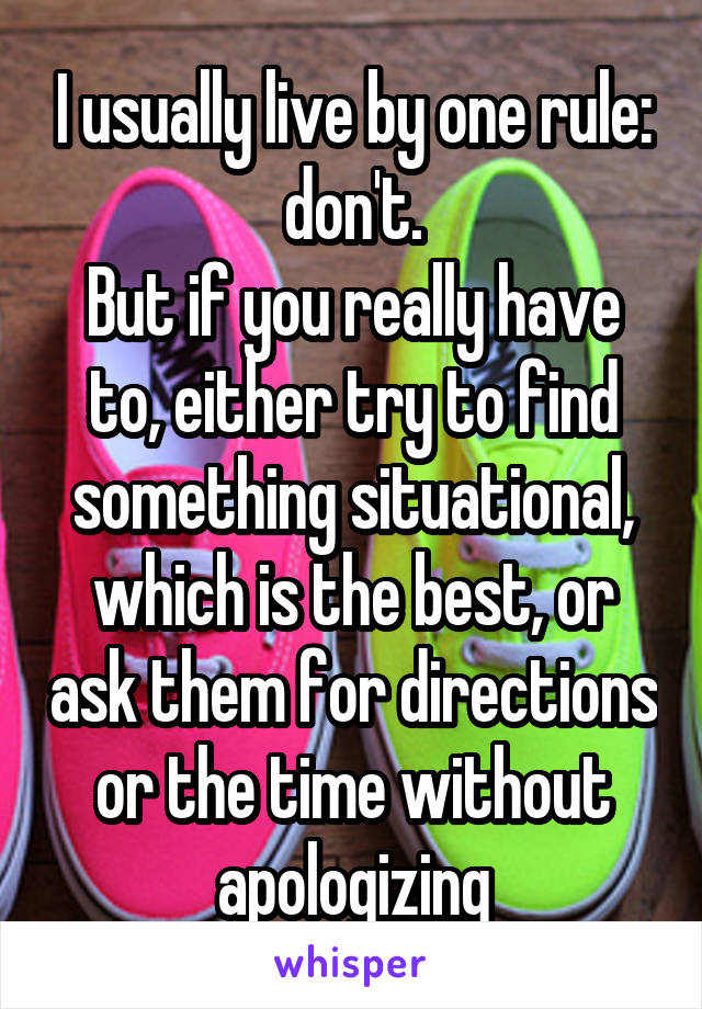I usually live by one rule: don't.
But if you really have to, either try to find something situational, which is the best, or ask them for directions or the time without apologizing
