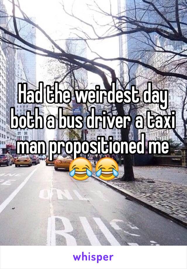Had the weirdest day both a bus driver a taxi man propositioned me 😂😂