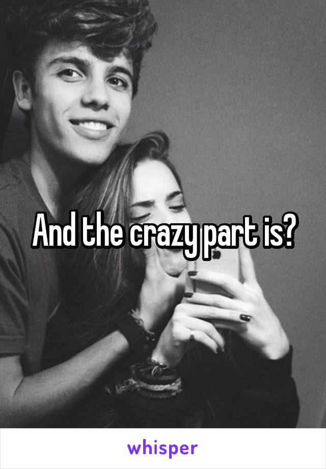 And the crazy part is?