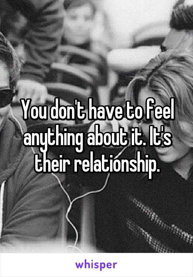 You don't have to feel anything about it. It's their relationship.