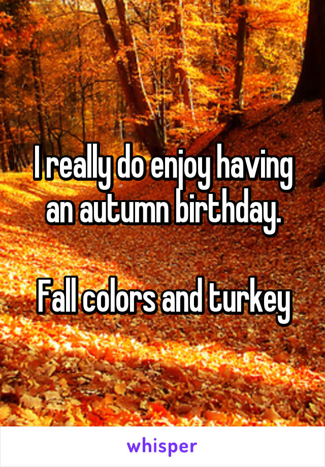 I really do enjoy having an autumn birthday.

Fall colors and turkey
