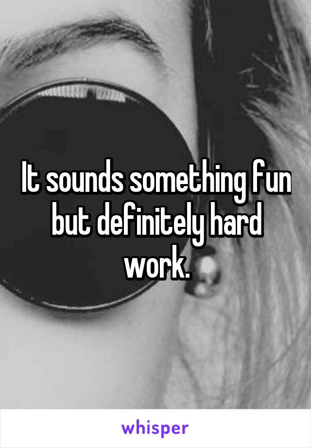 It sounds something fun but definitely hard work.