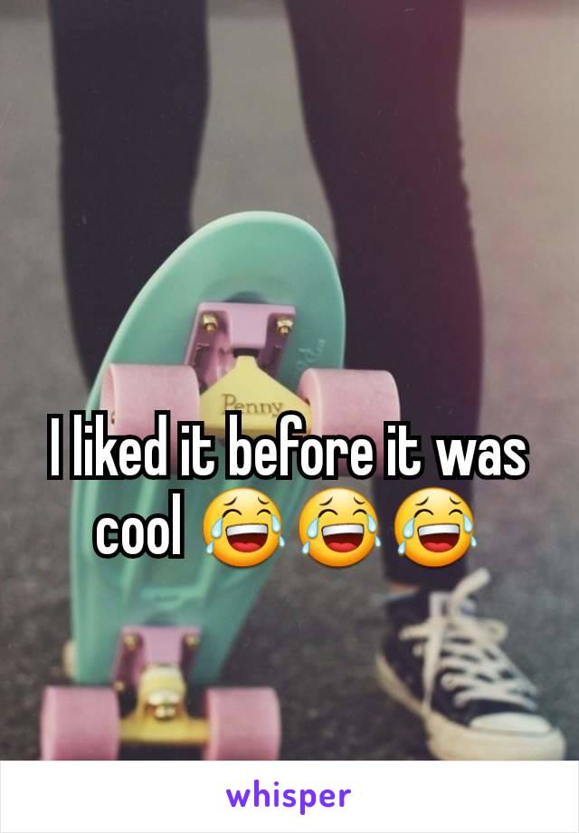 I liked it before it was cool 😂😂😂