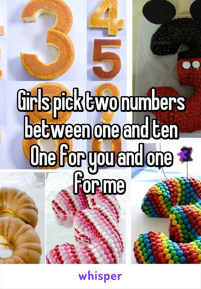 Girls pick two numbers between one and ten
One for you and one for me 