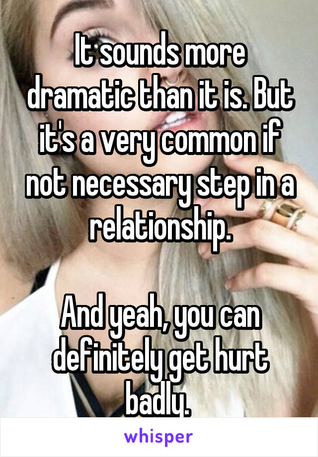 It sounds more dramatic than it is. But it's a very common if not necessary step in a relationship.

And yeah, you can definitely get hurt badly. 