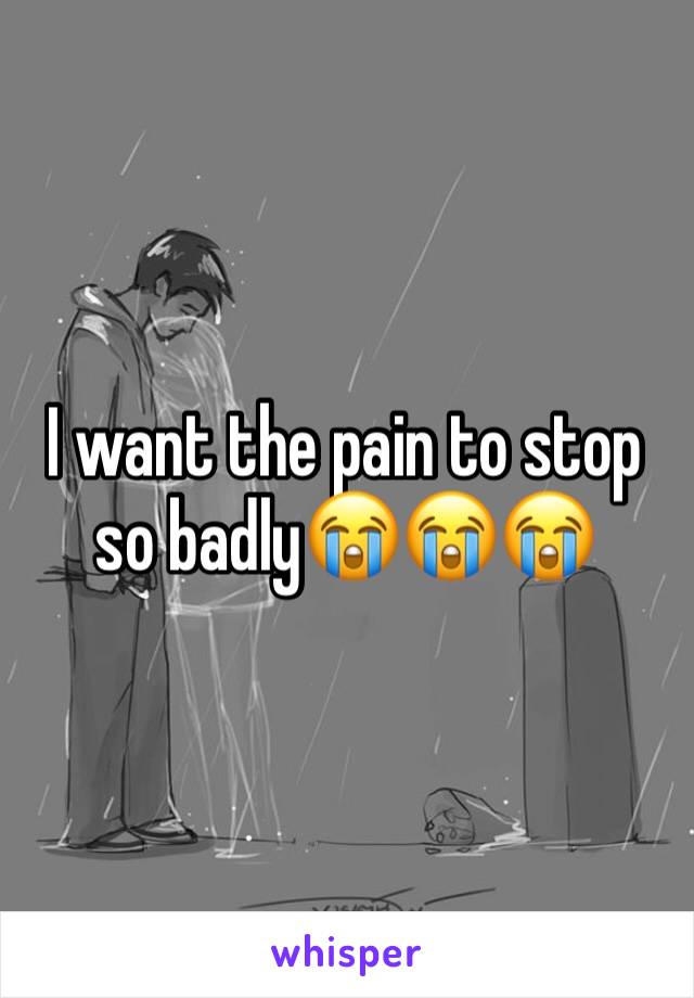 I want the pain to stop so badly😭😭😭