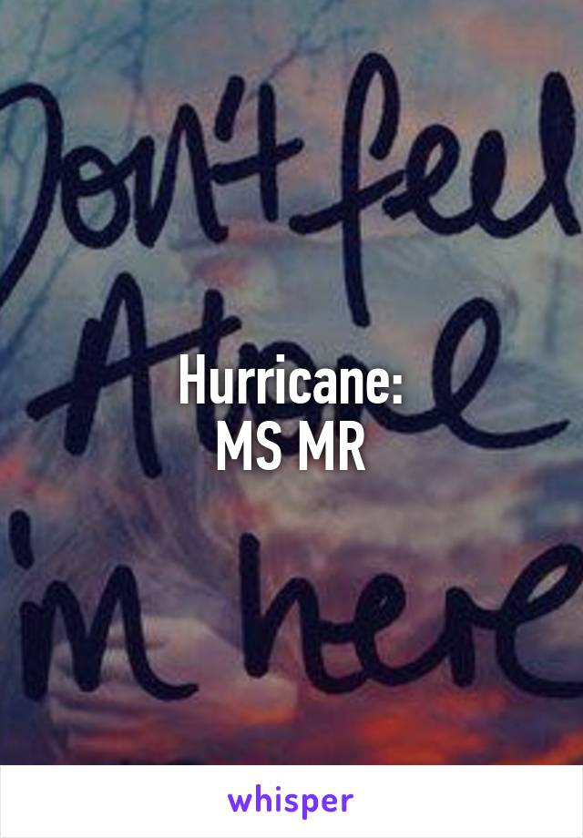 Hurricane:
MS MR