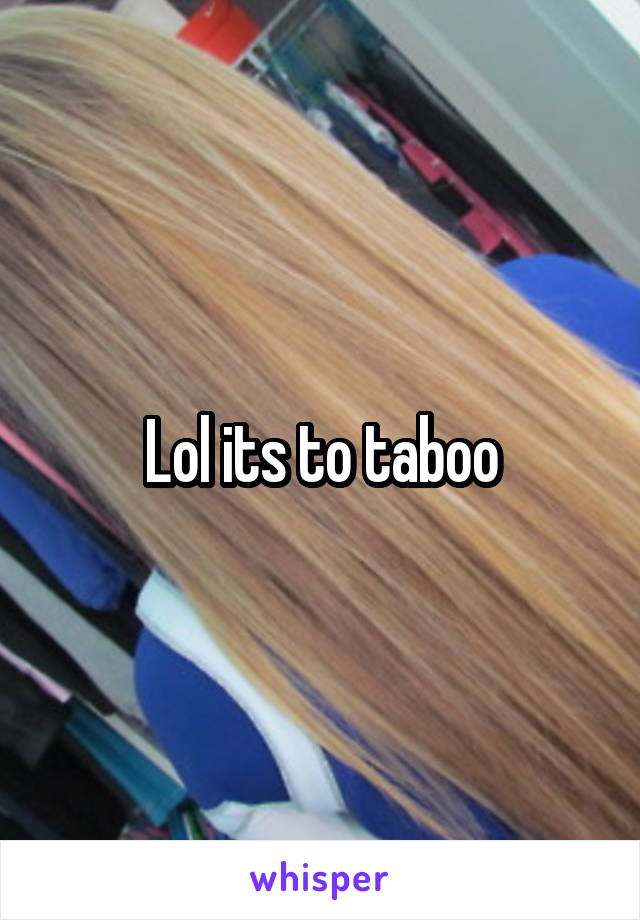Lol its to taboo