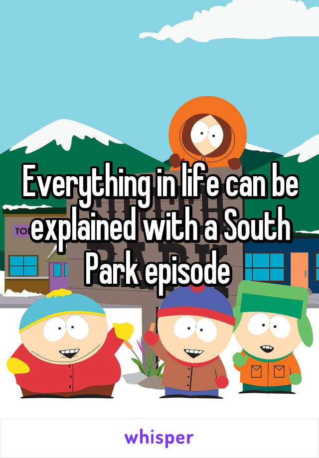 Everything in life can be explained with a South Park episode 