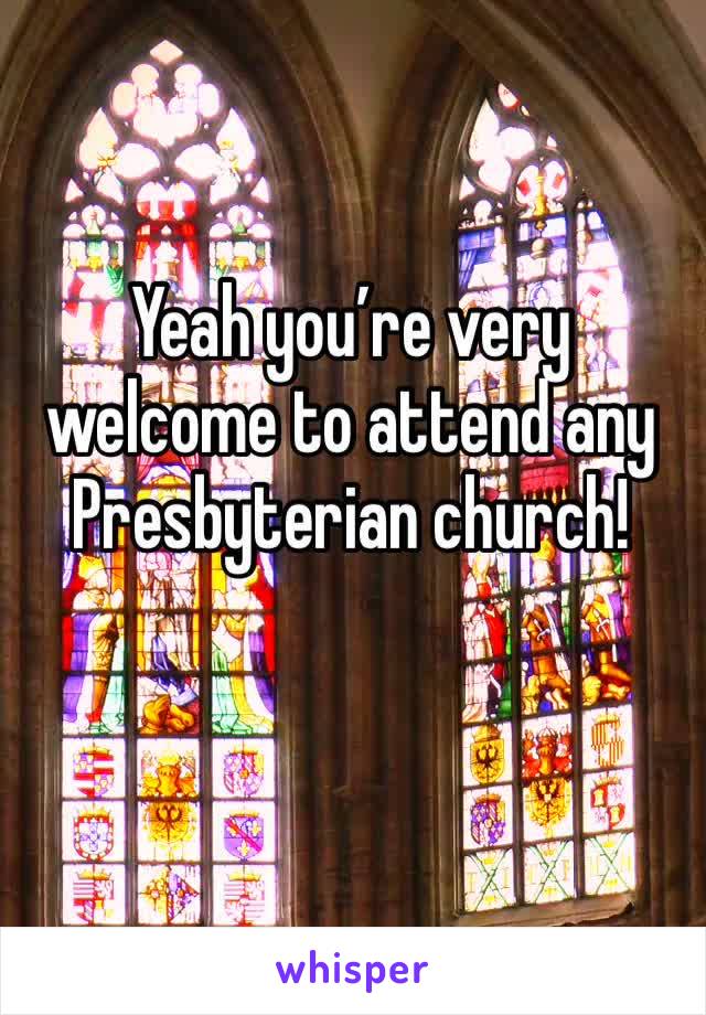 Yeah you’re very welcome to attend any Presbyterian church!
