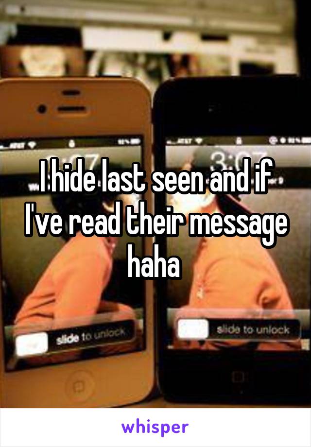 I hide last seen and if I've read their message haha 