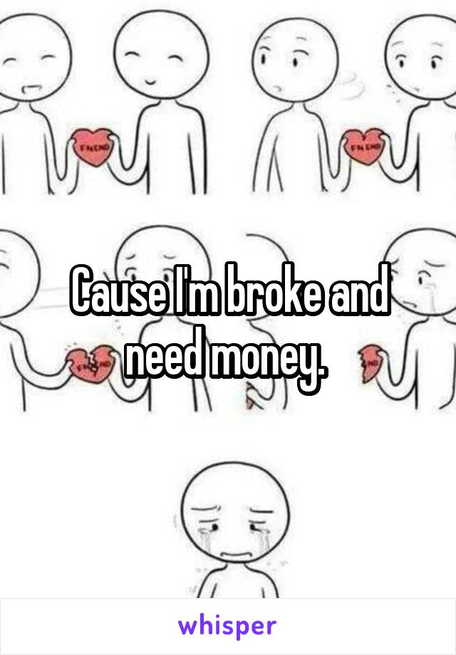 Cause I'm broke and need money. 