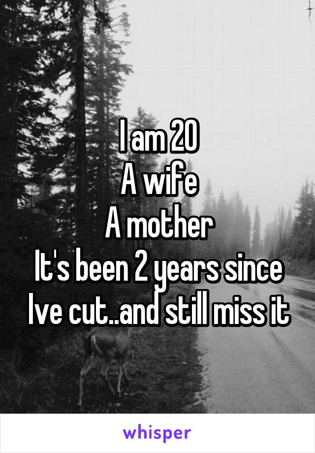 I am 20
A wife
A mother
It's been 2 years since Ive cut..and still miss it