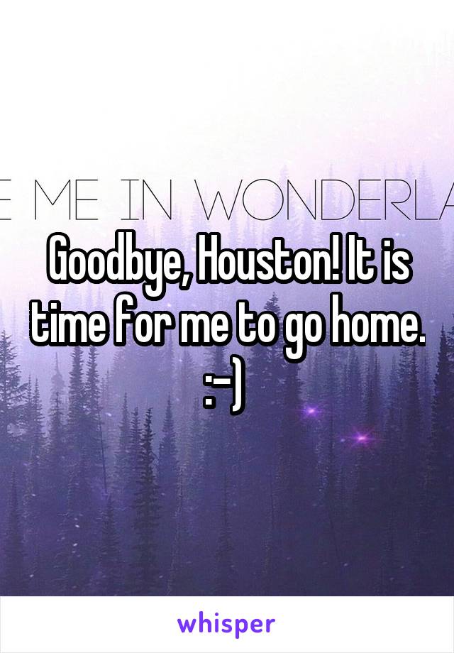 Goodbye, Houston! It is time for me to go home. :-) 