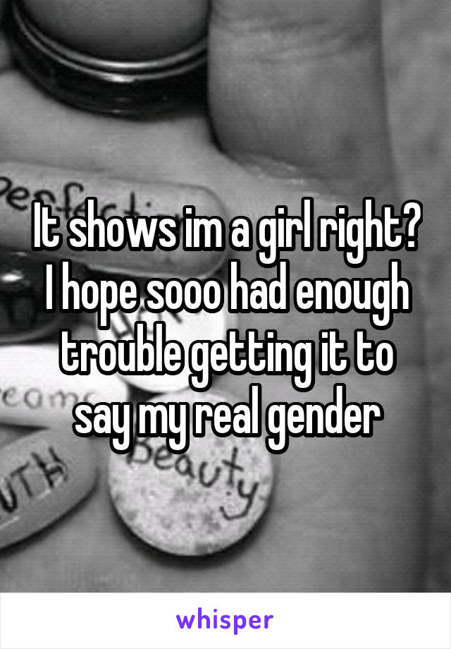 It shows im a girl right? I hope sooo had enough trouble getting it to say my real gender