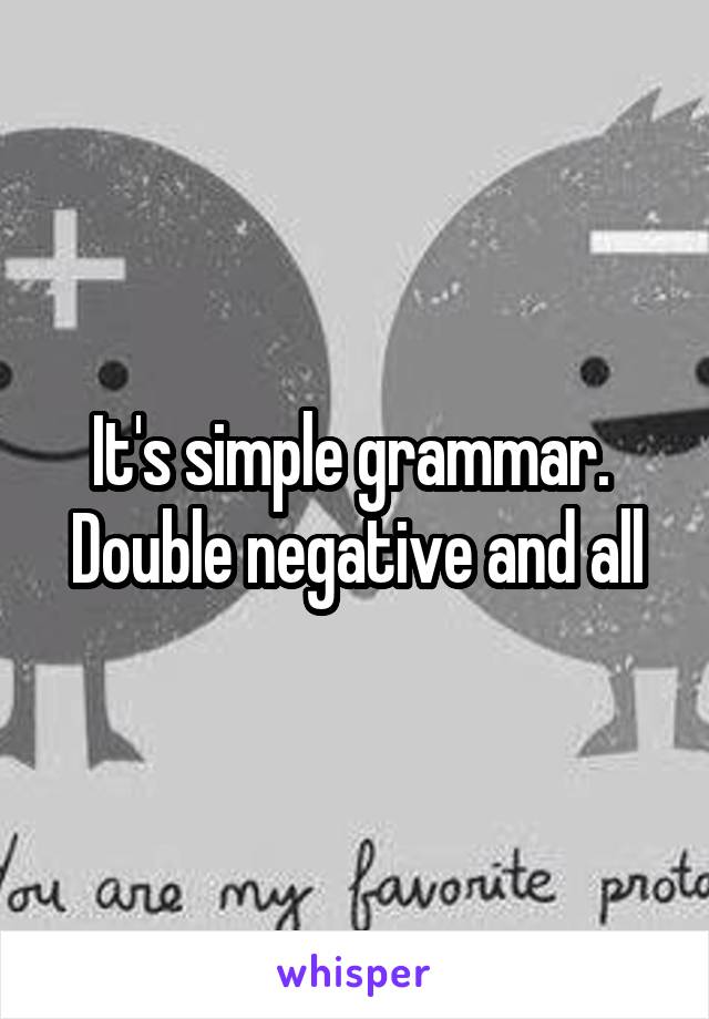 It's simple grammar. 
Double negative and all