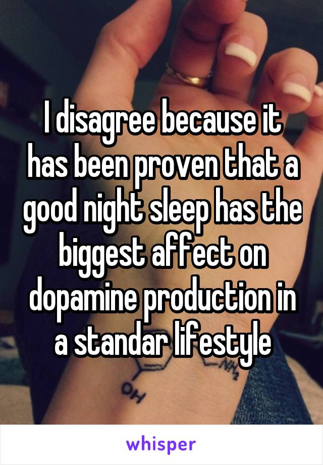 I disagree because it has been proven that a good night sleep has the biggest affect on dopamine production in a standar lifestyle
