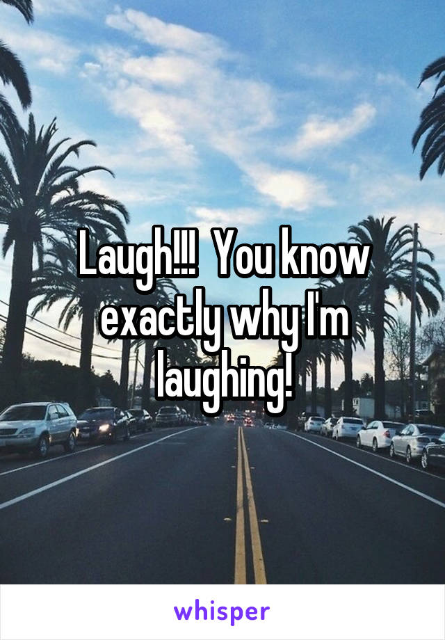 Laugh!!!  You know exactly why I'm laughing!