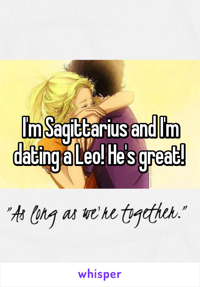 I'm Sagittarius and I'm dating a Leo! He's great! 