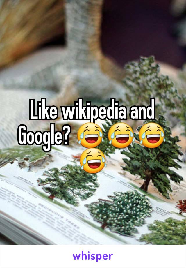 Like wikipedia and Google? 😂😂😂😂