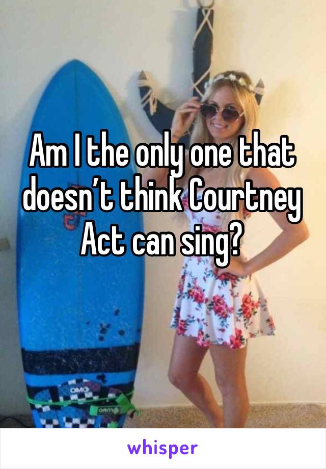 Am I the only one that doesn’t think Courtney Act can sing?