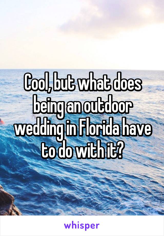 Cool, but what does being an outdoor wedding in Florida have to do with it?