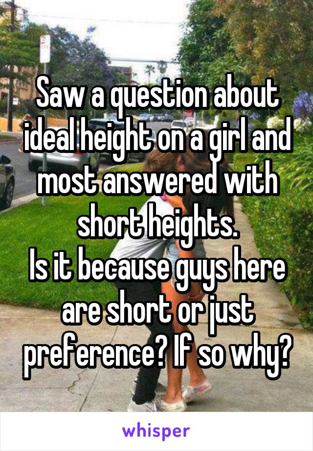 Saw a question about ideal height on a girl and most answered with short heights.
Is it because guys here are short or just preference? If so why?
