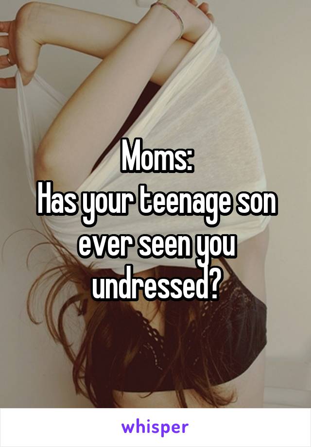 Moms:
Has your teenage son ever seen you undressed?
