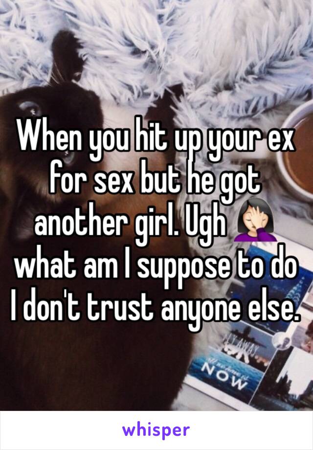 When you hit up your ex for sex but he got another girl. Ugh 🤦🏻‍♀️ what am I suppose to do I don't trust anyone else. 